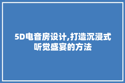 5D电音房设计,打造沉浸式听觉盛宴的方法