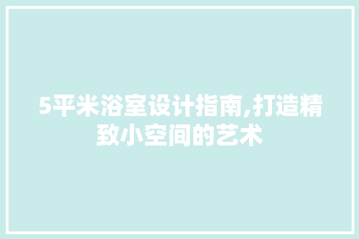 5平米浴室设计指南,打造精致小空间的艺术