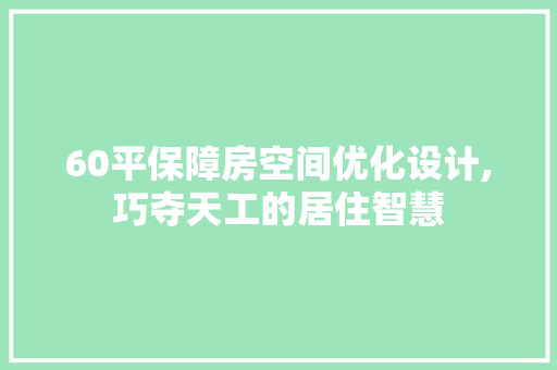 60平保障房空间优化设计,巧夺天工的居住智慧