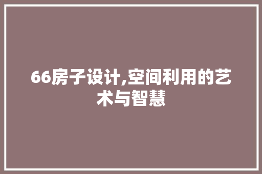 66房子设计,空间利用的艺术与智慧