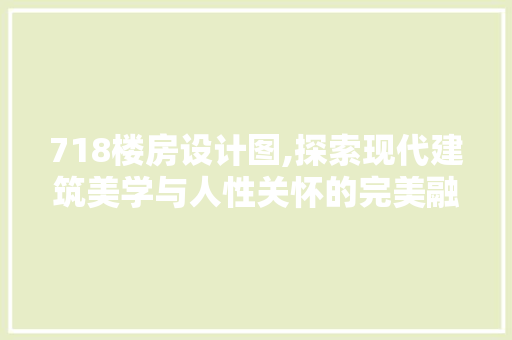 718楼房设计图,探索现代建筑美学与人性关怀的完美融合
