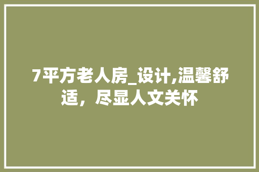 7平方老人房_设计,温馨舒适，尽显人文关怀