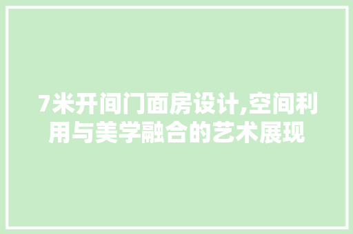 7米开间门面房设计,空间利用与美学融合的艺术展现