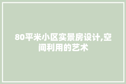 80平米小区实景房设计,空间利用的艺术
