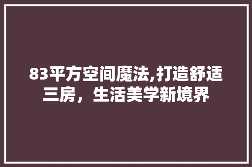 83平方空间魔法,打造舒适三房，生活美学新境界