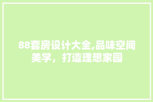 88套房设计大全,品味空间美学，打造理想家园