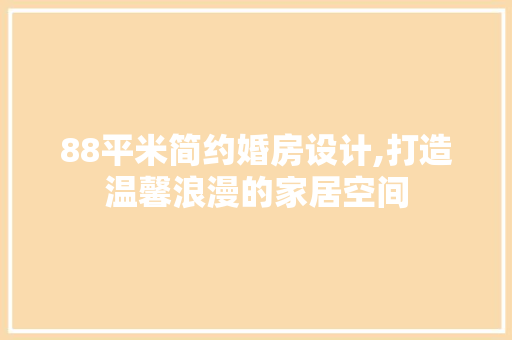 88平米简约婚房设计,打造温馨浪漫的家居空间