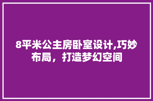 8平米公主房卧室设计,巧妙布局，打造梦幻空间
