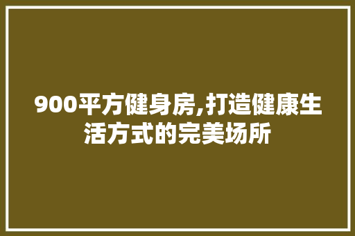 900平方健身房,打造健康生活方式的完美场所