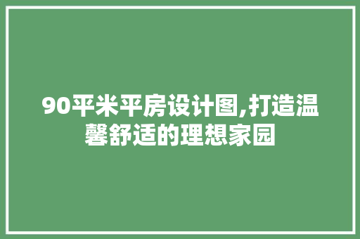 90平米平房设计图,打造温馨舒适的理想家园
