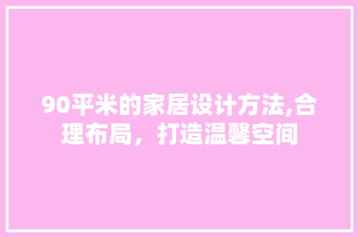 90平米的家居设计方法,合理布局，打造温馨空间