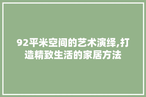 92平米空间的艺术演绎,打造精致生活的家居方法
