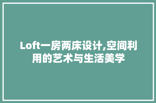 Loft一房两床设计,空间利用的艺术与生活美学