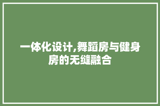 一体化设计,舞蹈房与健身房的无缝融合