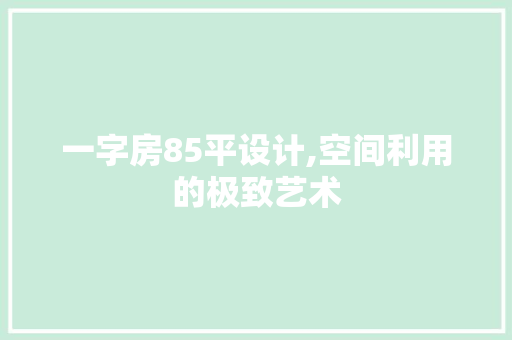 一字房85平设计,空间利用的极致艺术