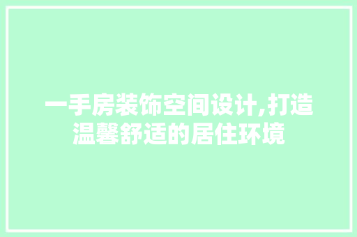一手房装饰空间设计,打造温馨舒适的居住环境