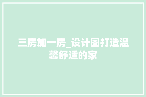 三房加一房_设计图打造温馨舒适的家