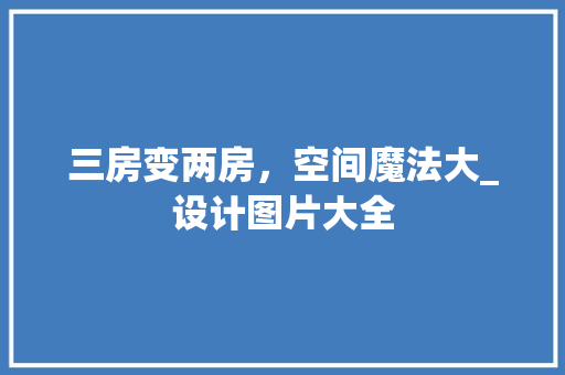 三房变两房，空间魔法大_设计图片大全