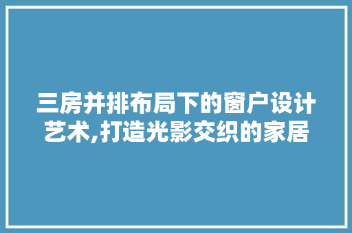 三房并排布局下的窗户设计艺术,打造光影交织的家居空间