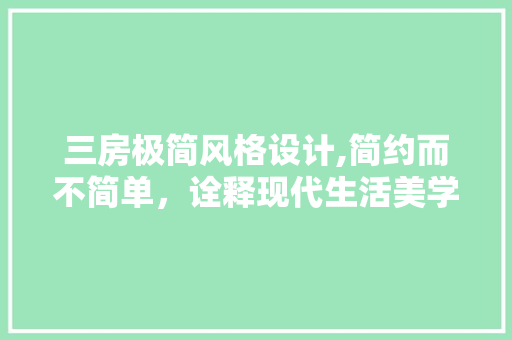 三房极简风格设计,简约而不简单，诠释现代生活美学