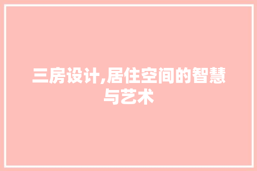 三房设计,居住空间的智慧与艺术