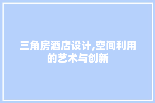 三角房酒店设计,空间利用的艺术与创新