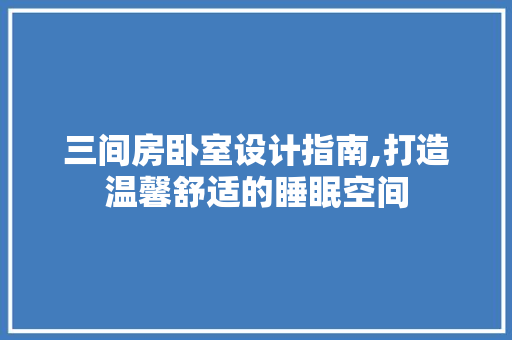 三间房卧室设计指南,打造温馨舒适的睡眠空间