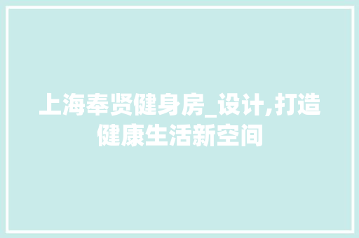 上海奉贤健身房_设计,打造健康生活新空间