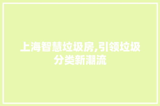 上海智慧垃圾房,引领垃圾分类新潮流