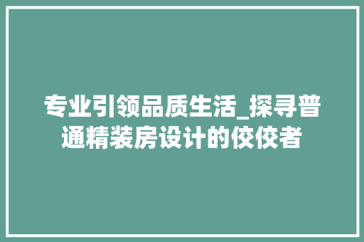 专业引领品质生活_探寻普通精装房设计的佼佼者
