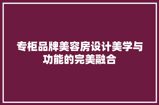 专柜品牌美容房设计美学与功能的完美融合