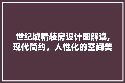 世纪城精装房设计图解读,现代简约，人性化的空间美学