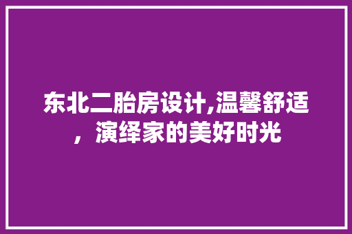 东北二胎房设计,温馨舒适，演绎家的美好时光