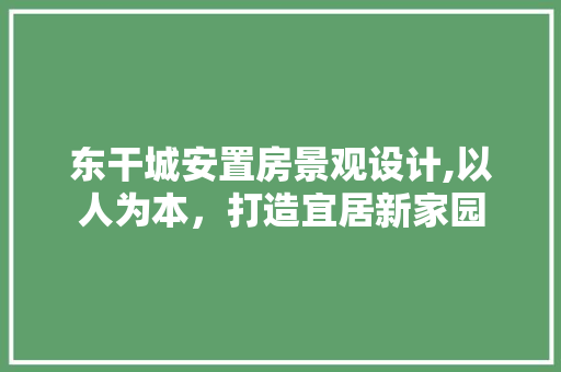 东干城安置房景观设计,以人为本，打造宜居新家园