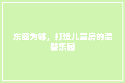 东窗为邻，打造儿童房的温馨乐园