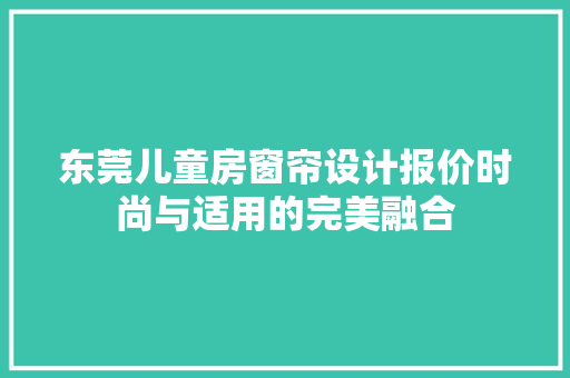 东莞儿童房窗帘设计报价时尚与适用的完美融合
