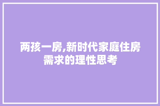 两孩一房,新时代家庭住房需求的理性思考