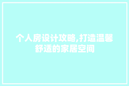 个人房设计攻略,打造温馨舒适的家居空间