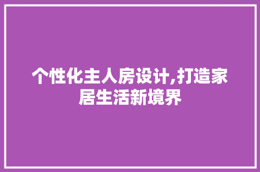 个性化主人房设计,打造家居生活新境界