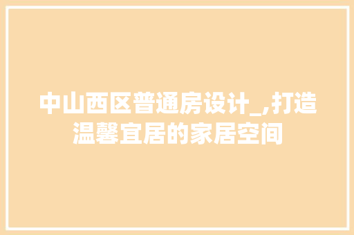 中山西区普通房设计_,打造温馨宜居的家居空间