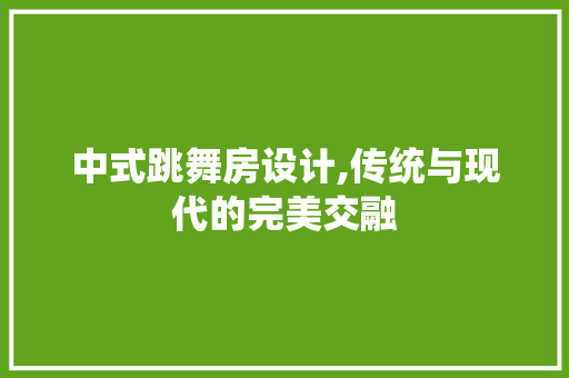 中式跳舞房设计,传统与现代的完美交融