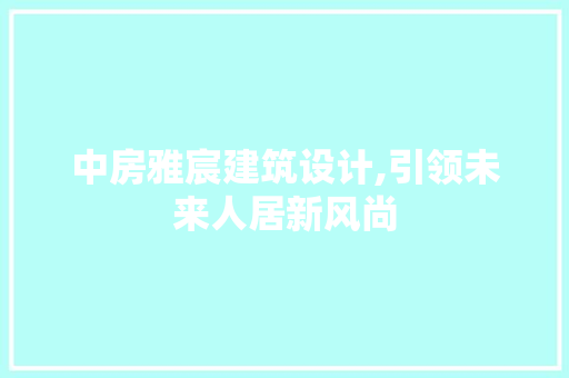 中房雅宸建筑设计,引领未来人居新风尚