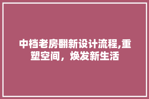 中档老房翻新设计流程,重塑空间，焕发新生活