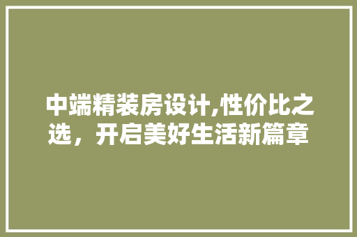 中端精装房设计,性价比之选，开启美好生活新篇章
