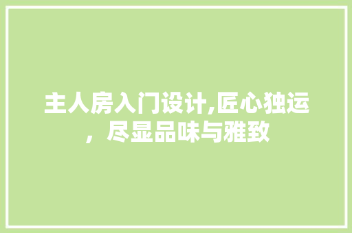 主人房入门设计,匠心独运，尽显品味与雅致