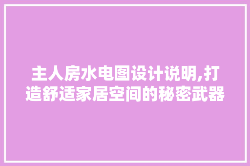 主人房水电图设计说明,打造舒适家居空间的秘密武器