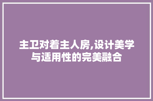 主卫对着主人房,设计美学与适用性的完美融合