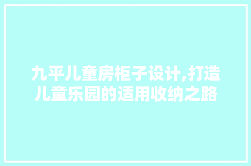 九平儿童房柜子设计,打造儿童乐园的适用收纳之路