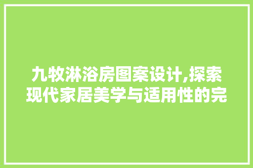 九牧淋浴房图案设计,探索现代家居美学与适用性的完美融合