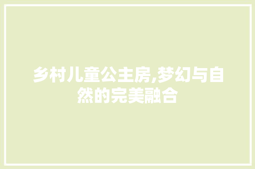 乡村儿童公主房,梦幻与自然的完美融合